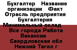 Бухгалтер › Название организации ­ Факт › Отрасль предприятия ­ Бухгалтерия › Минимальный оклад ­ 1 - Все города Работа » Вакансии   . Свердловская обл.,Нижний Тагил г.